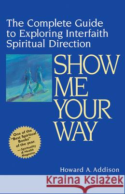 Show Me Your Way: The Complete Guide to Exploring Interfaith Spiritual Direction Addison, Howard A. 9781893361126 Jewish Lights Publishing