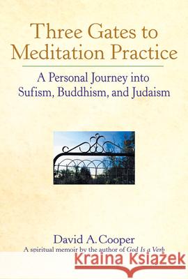 Three Gates to Meditation Practices: A Personal Journey Into Sufism, Buddhism and Judaism David A. Cooper 9781893361225 Skylight Paths Publishing