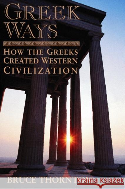Greek Ways: How the Greeks Created Western Civilization Thornton, Bruce S. 9781893554573 Encounter Books