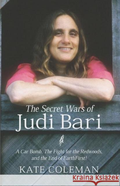 The Secret Wars of Judi Bari: A Car Bomb, the Fight for the Redwoods, and the End of Earth First Coleman, Kate 9781893554740 Encounter Books