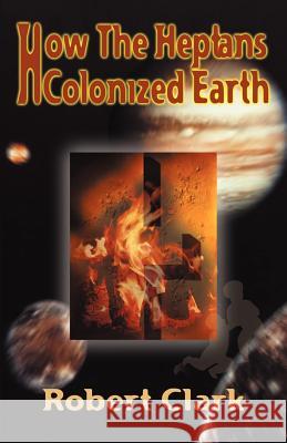 How the Heptans Colonized Earth Robert R. Clark 9781893652590 Writers Club Press