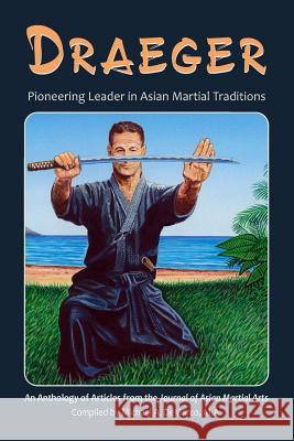 Draeger: Pioneering Leader in Asian Martial Traditions Robert W. Smit Donn F. Draeger Hugh E. Davey 9781893765313