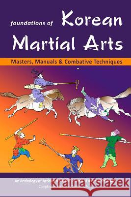 Foundations of Korean Martial Arts: Masters, Manuals & Combative Techniques Stanley Hennin Manuel Adrogu John Dell 9781893765436