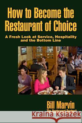How to Become the Restaurant of Choice: A Fresh Look at Service, Hospitality and the Bottom Line Bill Marvin 9781893864016 Hospitality Masters Press