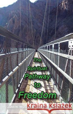 The Spiritual Pathway to Freedom John H. Wyndham Glen C. Livezey Auriel Wyndham Livezey 9781893930049 Mountian Top Productions