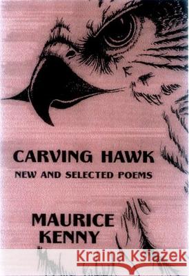 Carving Hawk: New & Selected Poems 1953-2000 Maurice Kenny 9781893996502 White Pine Press (NY)