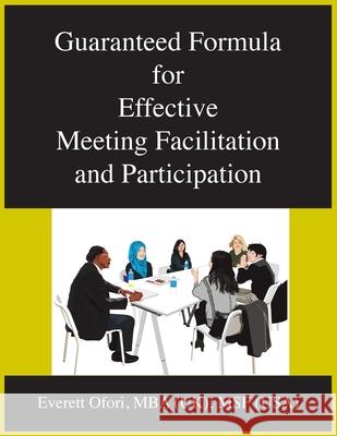 Guaranteed Formula for Effective Meeting Facilitation and Participation Everett Ofori 9781894221085 Everett Ofori, Inc.