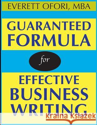 Guaranteed Formula for Effective Business Writing Everett Ofori 9781894221108 Everett Ofori, Inc.