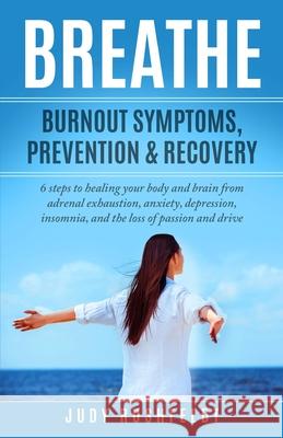 Breathe: Burnout Symptoms, Prevention & Recovery: 6 Steps to healing your body and brain from adrenal exhaustion, anxiety, depr Judy Rushfeldt 9781894375023 Life Tools Publishing Inc.