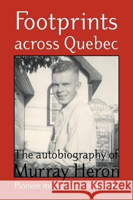 Footprints Across Quebec: The Autobiography of Murray Heron Heron, Murray 9781894400015 Joshua Press