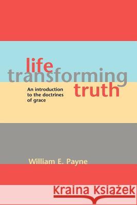 Life-transforming truth: An introduction to the doctrines of grace Payne, William E. 9781894400114
