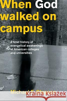 When God Walked on Campus: A Brief History of Evangelical Awakenings at American Colleges and Universities Gleason, Michael F. 9781894400169 Joshua Press