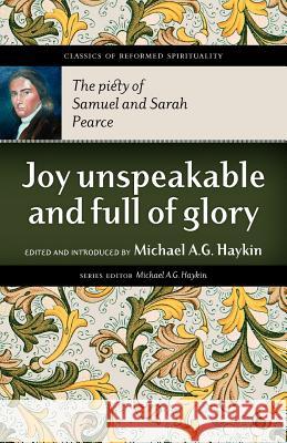 Joy Unspeakable and Full of Glory: The Piety of Samuel and Sarah Pearce Pearce, Samuel 9781894400480 Joshua Press