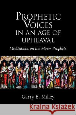 Prophetic Voices in an Age of Upheaval: Meditations on the Minor Prophets Milley, Garry E. 9781894667425 Clements Publishing