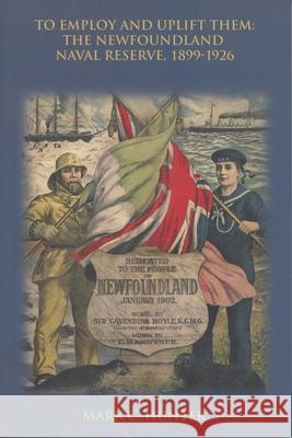 To Employ and Uplift Them: The Newfoundland Naval Reserve, 1899-1926 Mark C. Hunter 9781894725071 ISER Books