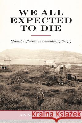 We All Expected to Die: Spanish Influenza in Labrador, 1918-1919 Anne Budgell 9781894725545 ISER Books