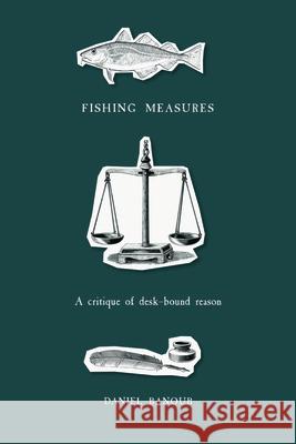 Fishing Measures: A Critique of Desk-Bound Reason Banoub, Daniel 9781894725972 Memorial University Press