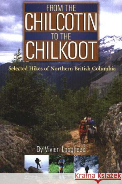 From the Chilcotin to the Chilkoot : Selected Hikes of Northern British Columbia Vivien Lougheed 9781894759021 Caitlin Press