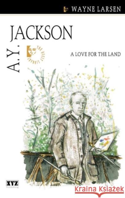 A.Y. Jackson: A Love for the Land Larsen, Wayne 9781894852067 XYZ Publishing
