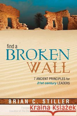 Find a Broken Wall: 7 Ancient Principles for 21st Century Leaders Stiller, Brian 9781894860420