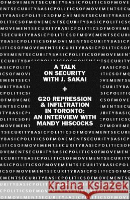 Basic Politics of Movement Security: A Talk of Security with J. Sakai & G20 Repression & Infiltration in Toronto: An Interview with Mandy Hiscocks J. Sakai Mandy Hiscocks 9781894946520