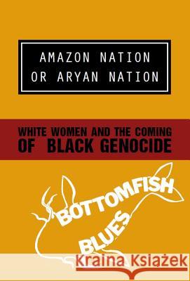 Amazon Nation or Aryan Nation: White Women and the Coming of Black Genocide Bottomfish Blues 9781894946551 Kersplebedeb