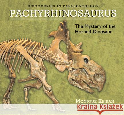 Pachyrhinosaurus : The Mystery of the Horned Dinosaur Monique Keiran 9781894974035 Heritage House Publishing