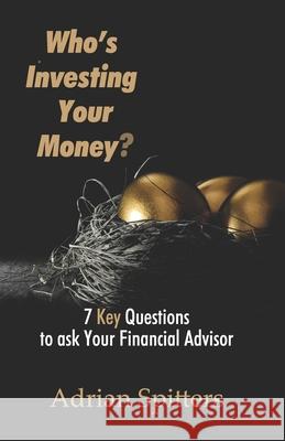 Who's Investing Your Money?: 7 Key Questions to Ask Your Financial Advisor Adrian Spitters Dr Win Wachsmann Dr Carrie Wachsmann 9781895112306 Heartbeat Productions Inc.