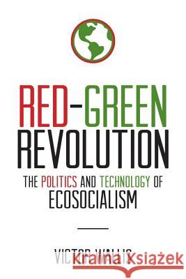 Red-Green Revolution: The Politics and Technology of Ecosocialism Victor Wallis 9781895131291