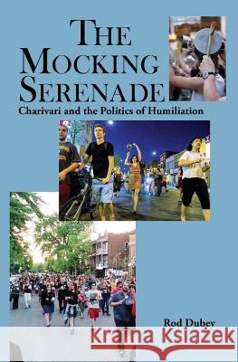 The Mocking Serenade: Charivari and The Politics of Humiliation Dubey, Rod 9781895166385 Charivari Press