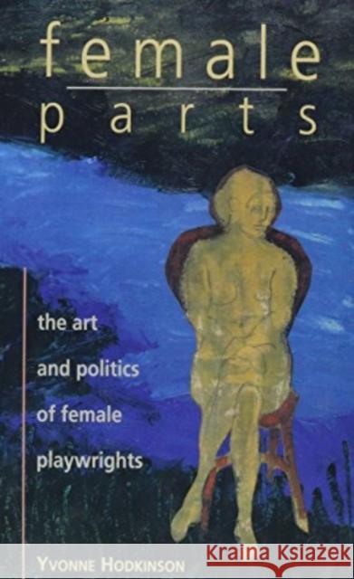 Female Parts: Art and Politics of Women Playwrights Yvonne Hodkinson 9781895431070 Black Rose Books