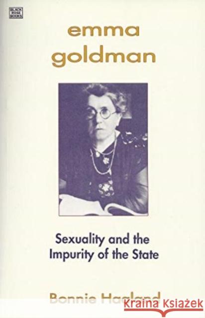 Emma Goldman: Sexuality and the Impurity of the State Bonnie Haaland 9781895431650