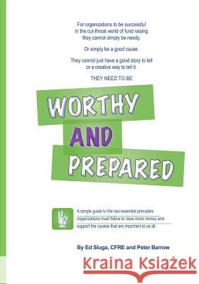 Worthy and Prepared: A simple guide to the two essential principles organizations must follow to raise more money and support the causes th Barrow, Peter 9781895589641 Civil Sector Press