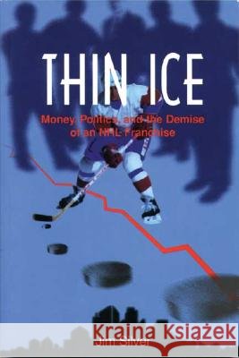 Thin Ice: Money, Politics and the Demise of a NHL Franchise Jim Silver 9781895686715