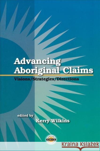 Advancing Aboriginal Claims: Visions / Strategies / Directions Kerry Wilkins 9781895830248 UBC Press