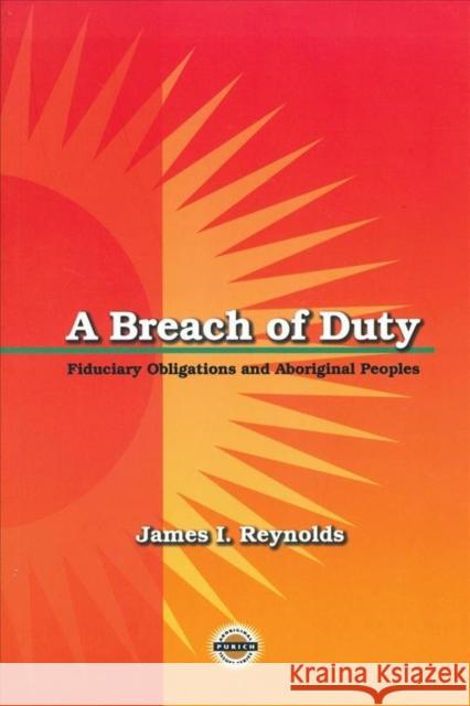 A Breach of Duty: Fiduciary Obligations and Aboriginal Peoples James Reynolds 9781895830255 UBC Press