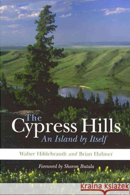 The Cypress Hills: An Island by Itself Walter Hildebrandt Brian Hubner Sharon Butala 9781895830309 UBC Press