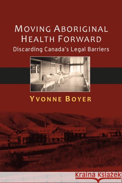 Moving Aboriginal Health Forward: Discarding Canada's Legal Barriers Yvonne Boyer 9781895830798 UBC Press