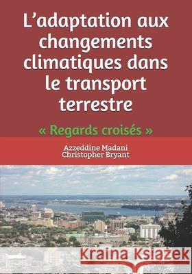 L'adaptation aux changements climatiques dans le transport terrestre: Regards croisés Bryant, Christopher 9781896197104 Econotrends Ltd