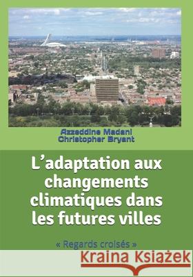 L'adaptation aux changements climatiques dans les futures villes: Regards croisés Bryant, Christopher 9781896197128 Econotrends Ltd