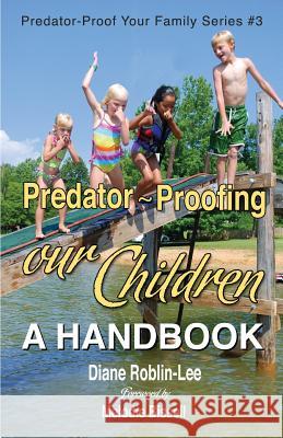 Predator-Proofing Our Children: A Handbook Roblin-Lee, Diane E. 9781896213507