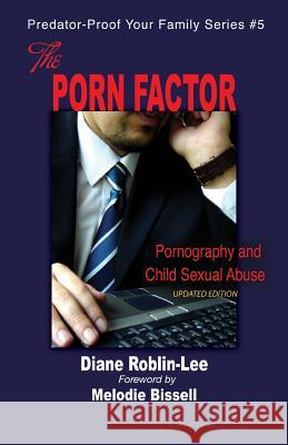 The Porn Factor: Pornography and Child Sexual Abuse Diane E Roblin-Lee, Melodie Bissell 9781896213521 Bydesign Media