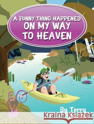 A Funny Thing Happened on My Way to Heaven Terry Bridle Adam R. Terrio Diane E. Roblin-Lee 9781896213699