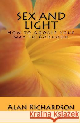 Sex and Light: How to Google your way to Godhood Richardson, Alan 9781896238098