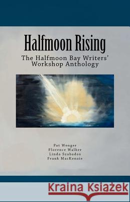 Halfmoon Rising: The Halfmoon Bay Writers' Workshop Anthology Pat Wenger Patricia Wenger Florence Walker 9781896238128