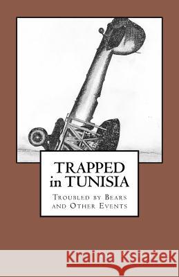 Trapped in Tunisia, Troubled by Bears and Other Events MR John Robertson 9781896238135 Twin Eagles Publishing