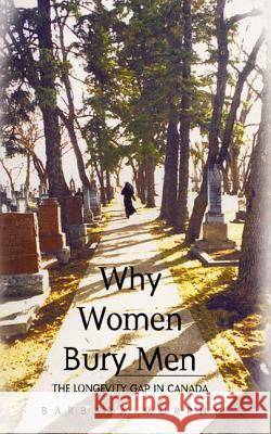 Why Women Bury Men: The Longevity Gap in Canada Barbara Murphy 9781896239910