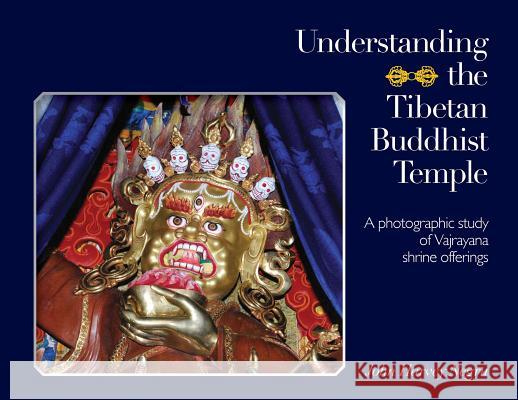 Understanding the Tibetan Buddhist Temple: A photographic study of Vajrayana shrine offerings John Harvey Negru, John Harvey Negru 9781896559070