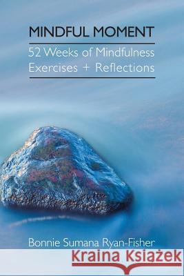 Mindful Moment: 52 Weeks of Mindfulness Exercises + Reflections Bonnie Ryan-Fisher 9781896559360