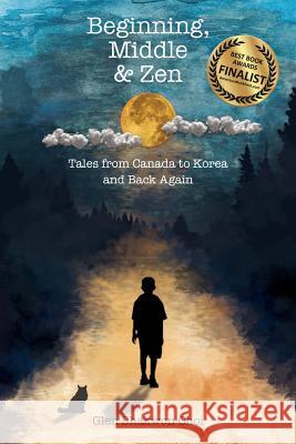 Beginning, Middle & Zen: Tales from Canada to Korea and Back Again Glen Shakwon Choi 9781896559377 Sumeru Press Inc.